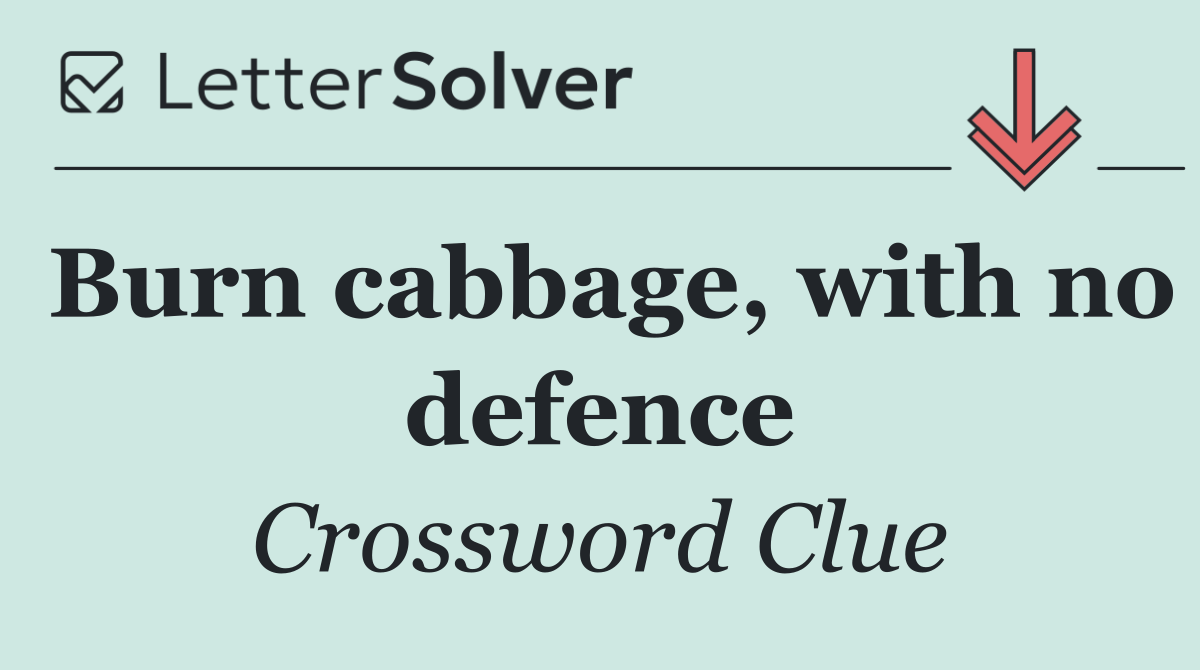 Burn cabbage, with no defence