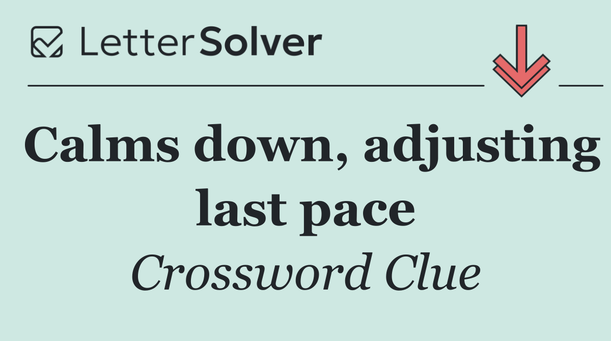 Calms down, adjusting last pace