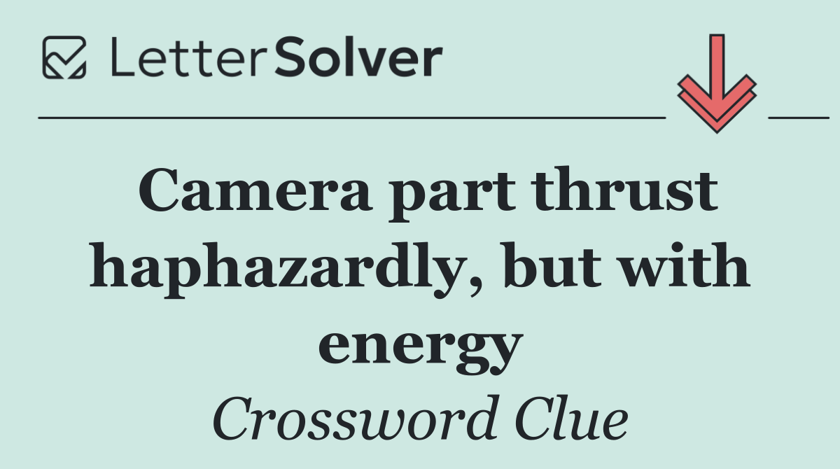 Camera part thrust haphazardly, but with energy