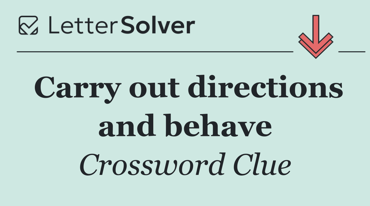 Carry out directions and behave