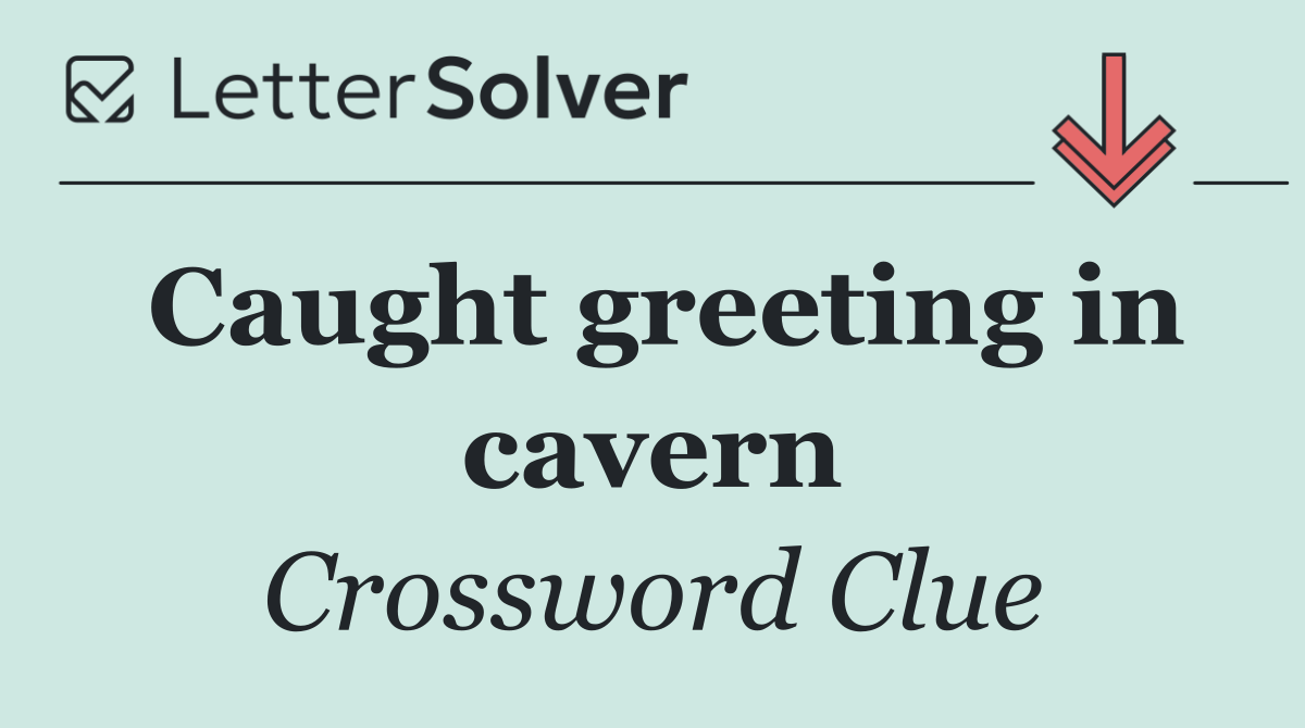 Caught greeting in cavern