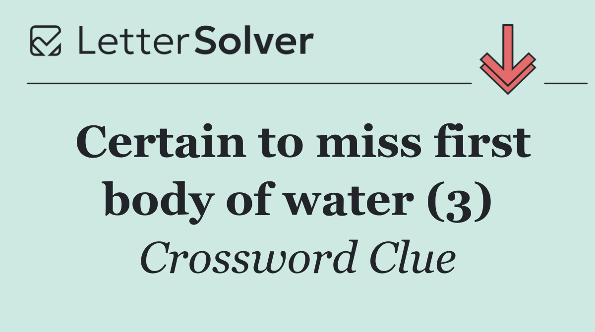 Certain to miss first body of water (3)