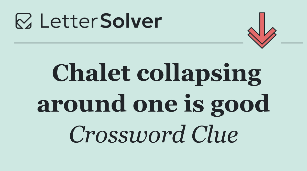 Chalet collapsing around one is good