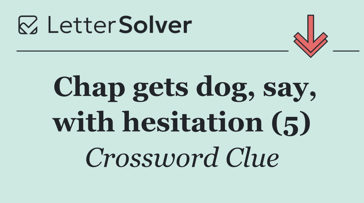 Chap gets dog, say, with hesitation (5)