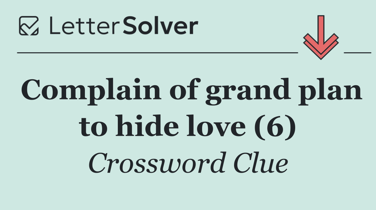 Complain of grand plan to hide love (6)