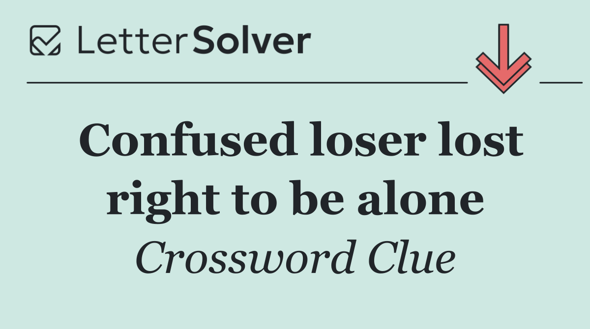 Confused loser lost right to be alone