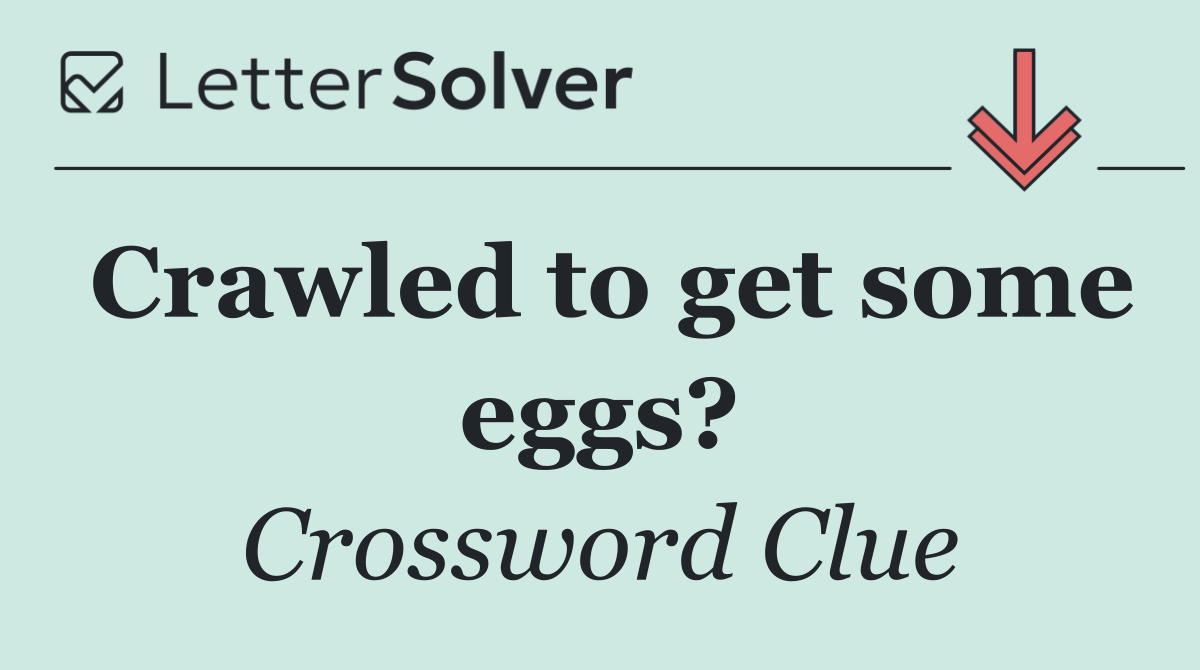 Crawled to get some eggs?