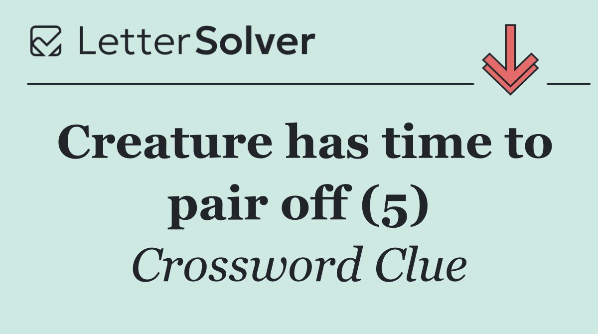 Creature has time to pair off (5)