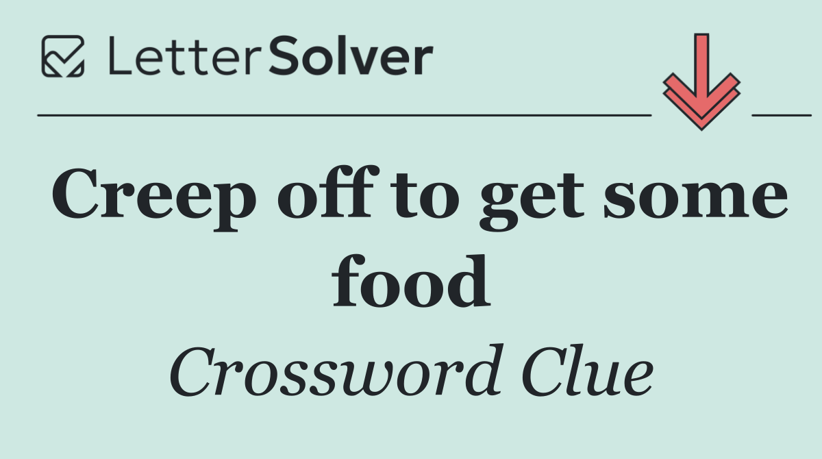 Creep off to get some food