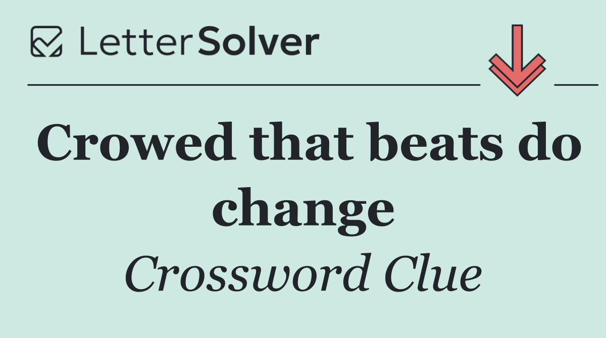 Crowed that beats do change
