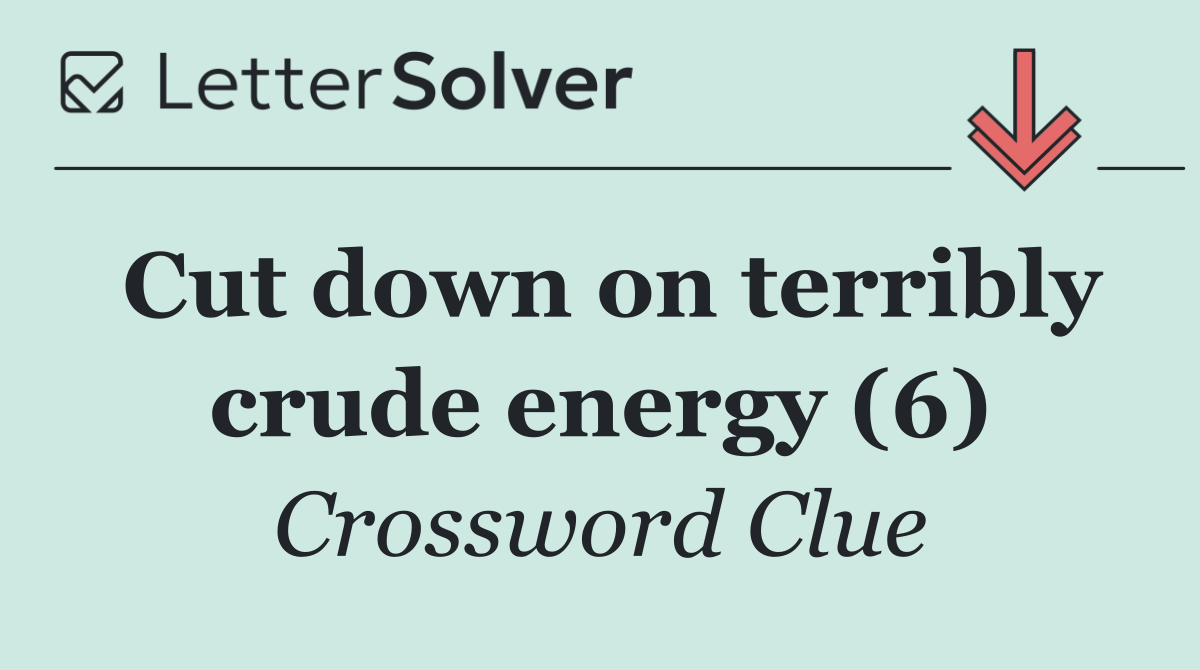 Cut down on terribly crude energy (6)