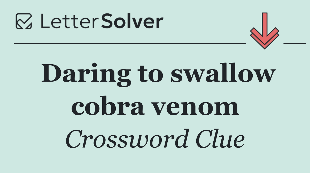 Daring to swallow cobra venom