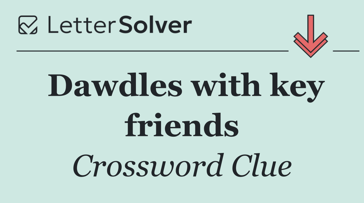 Dawdles with key friends
