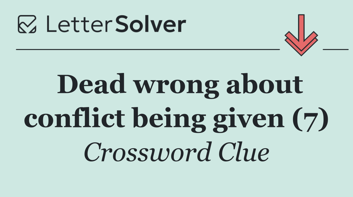 Dead wrong about conflict being given (7)