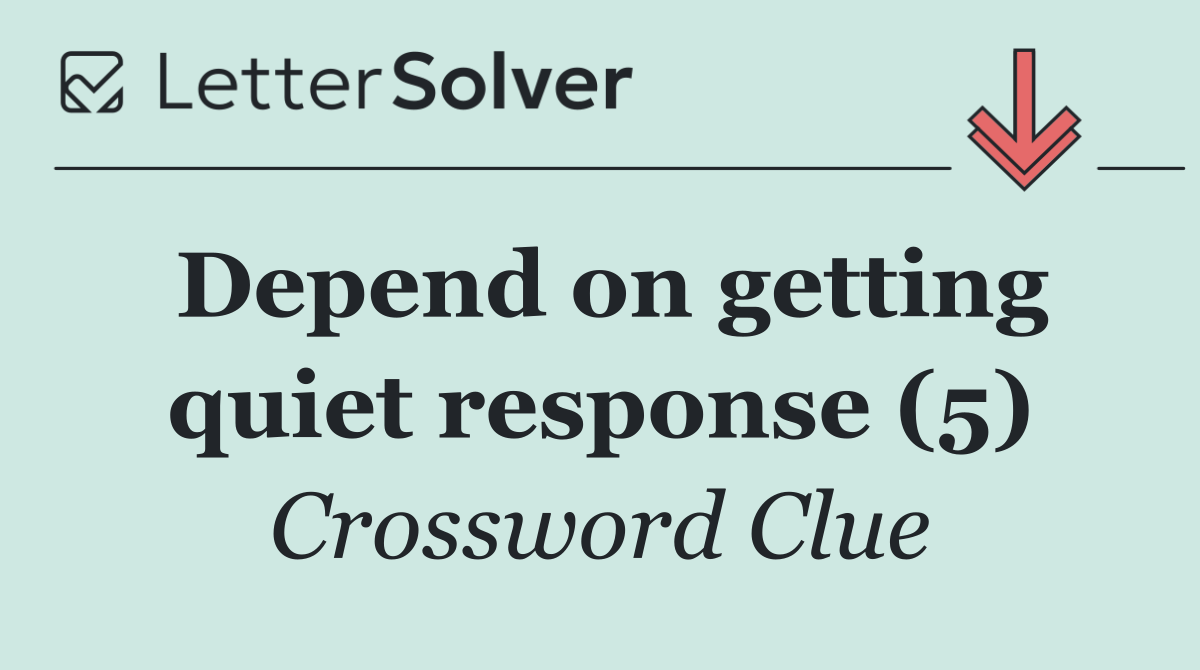 Depend on getting quiet response (5)