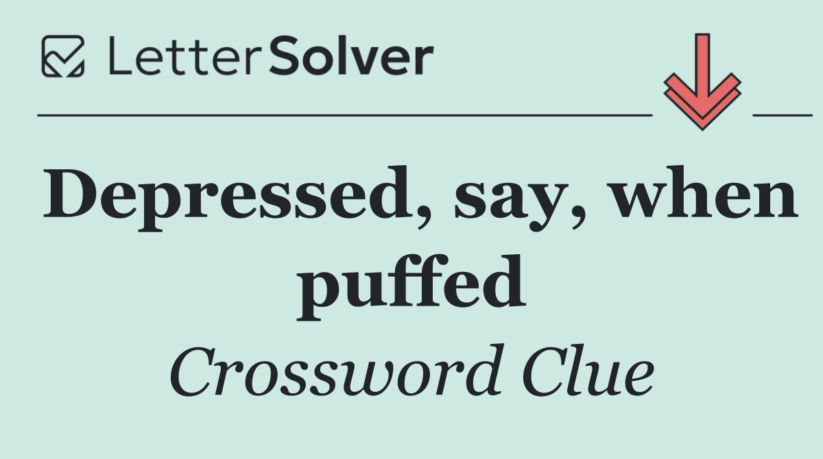 Depressed, say, when puffed