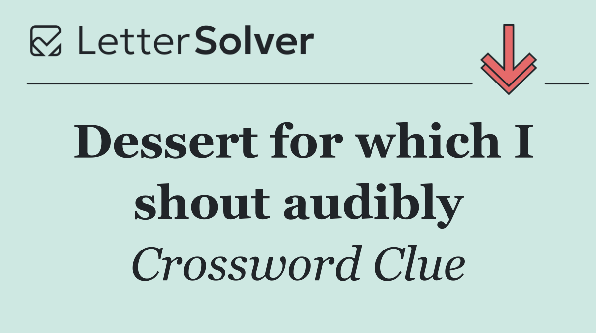 Dessert for which I shout audibly