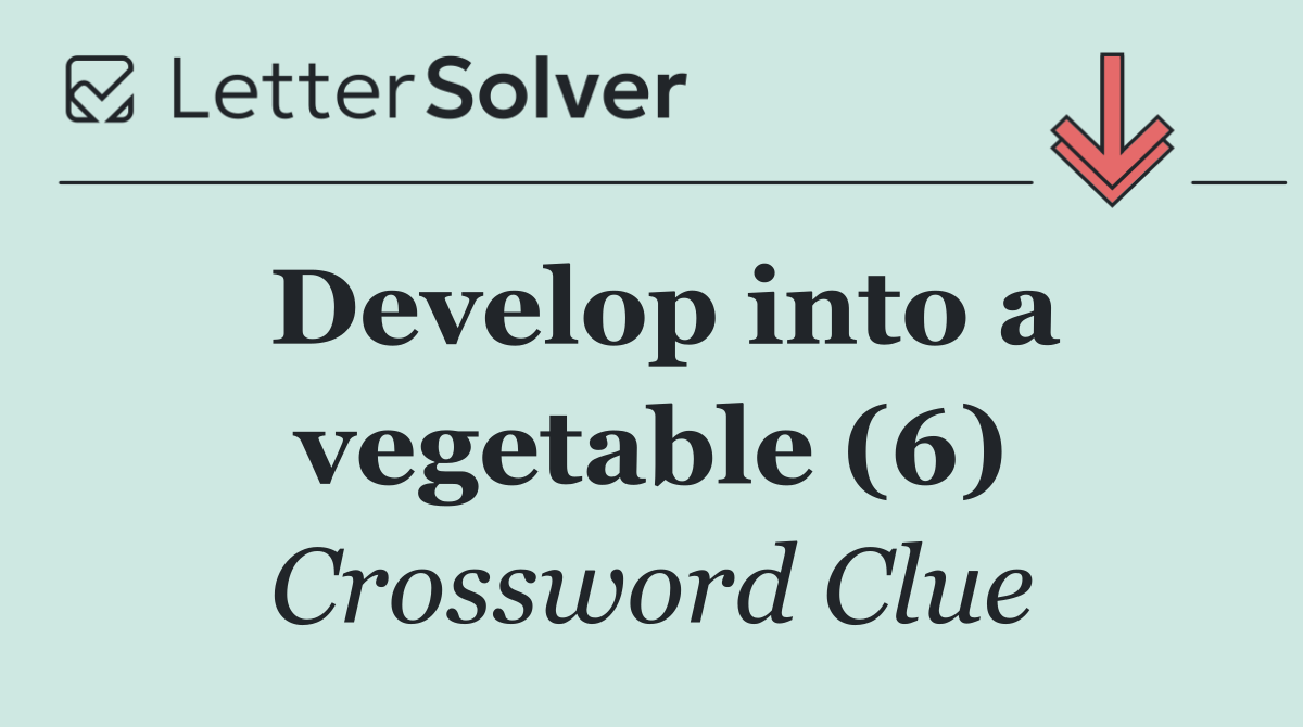 Develop into a vegetable (6)