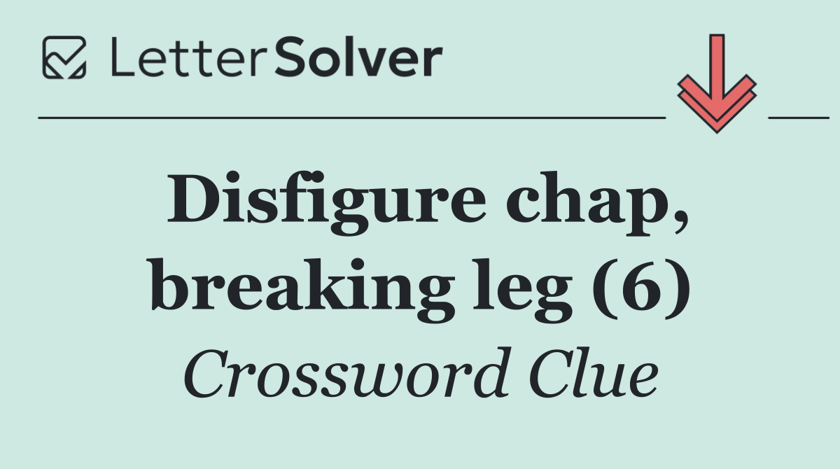 Disfigure chap, breaking leg (6)