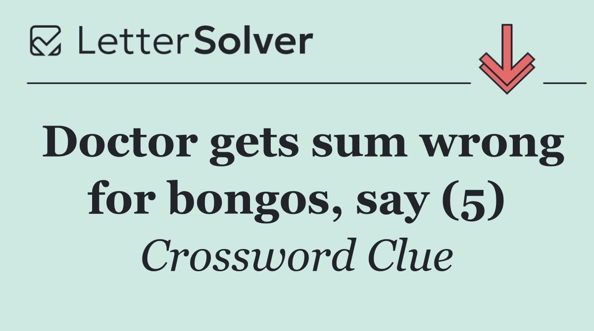 Doctor gets sum wrong for bongos, say (5)