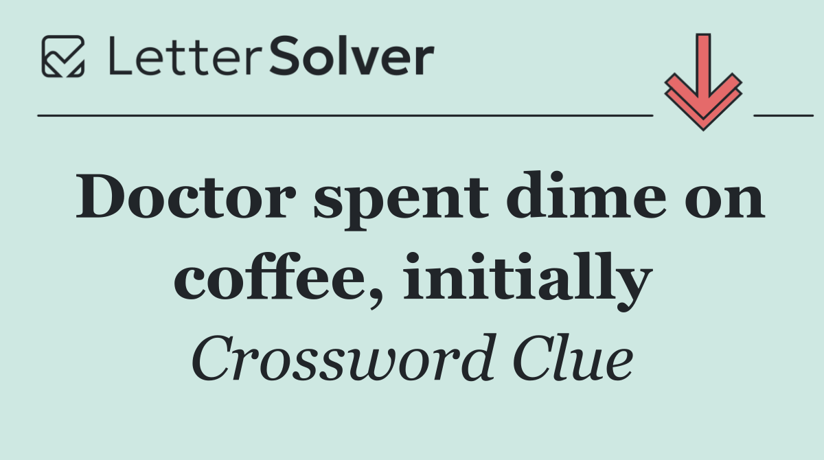Doctor spent dime on coffee, initially