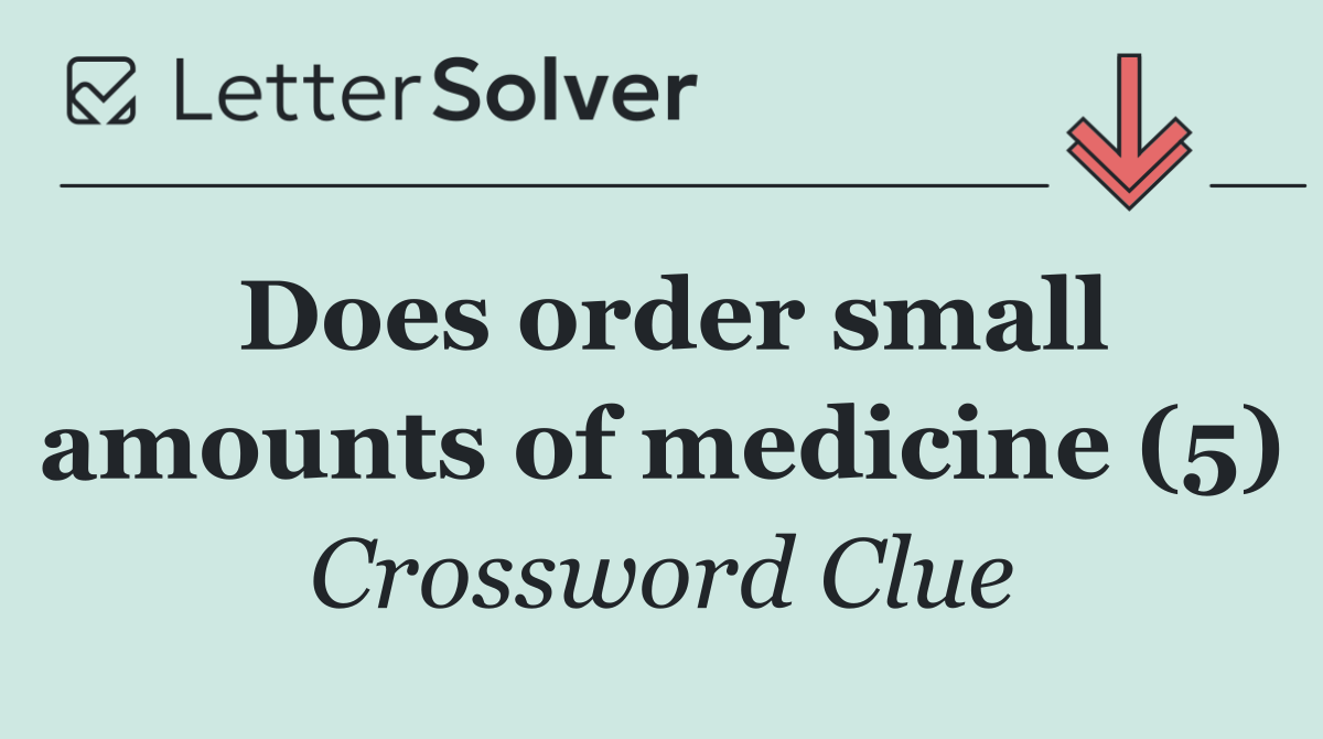 Does order small amounts of medicine (5)