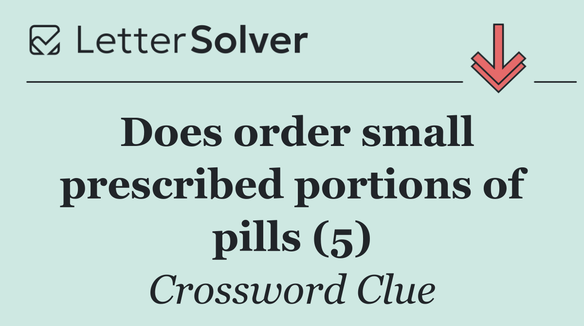 Does order small prescribed portions of pills (5)
