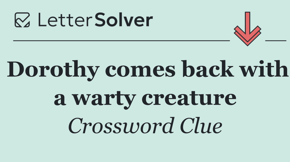 Dorothy comes back with a warty creature