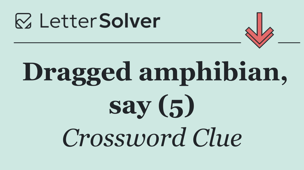 Dragged amphibian, say (5)