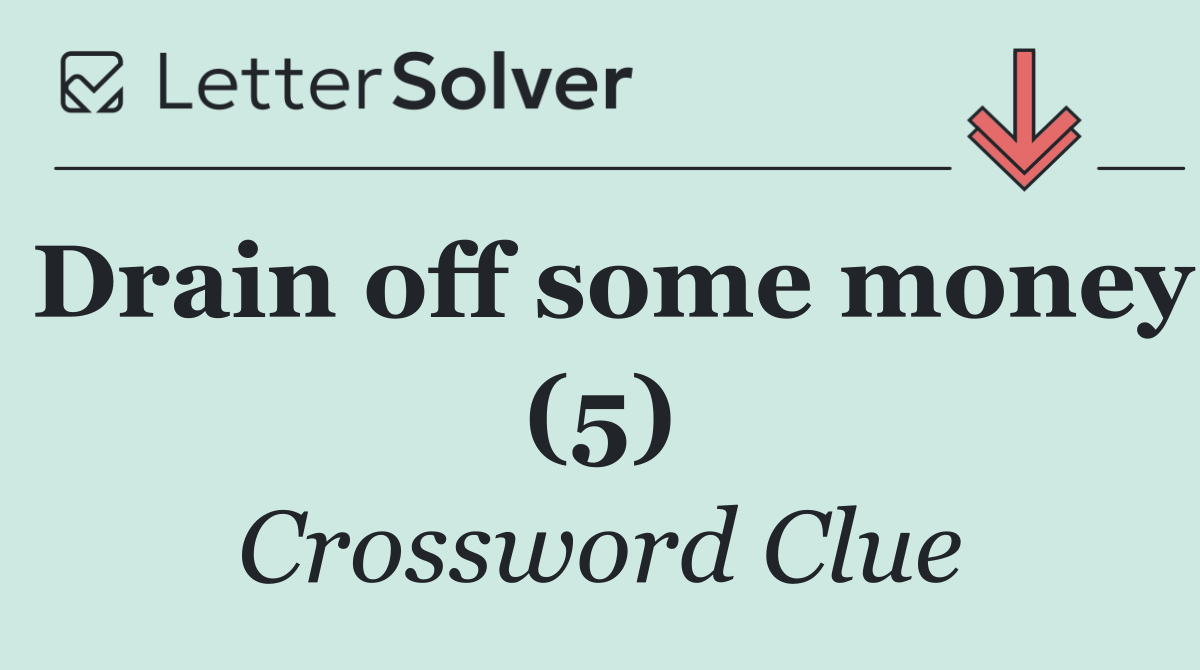Drain off some money (5)