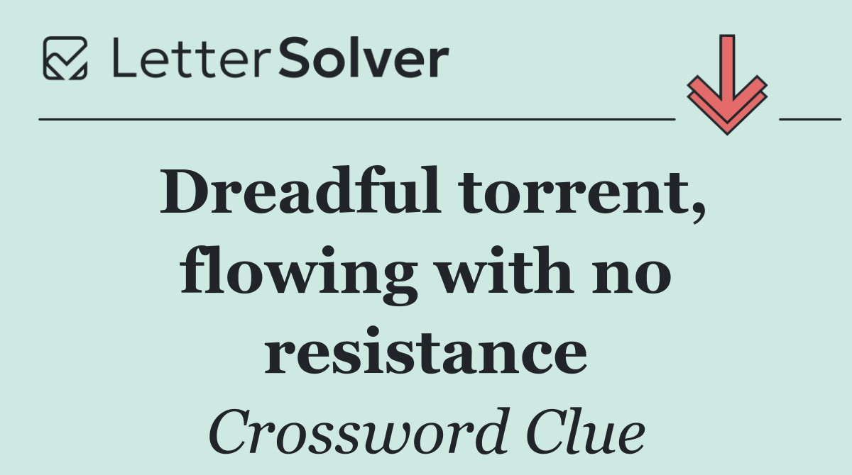 Dreadful torrent, flowing with no resistance