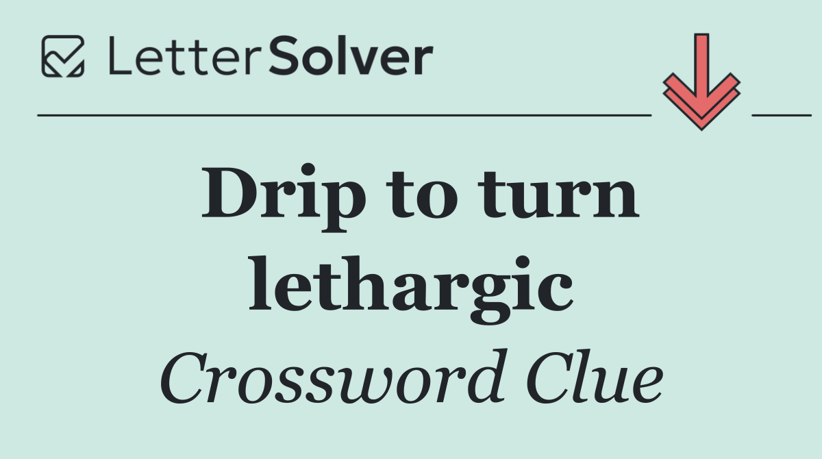 Drip to turn lethargic