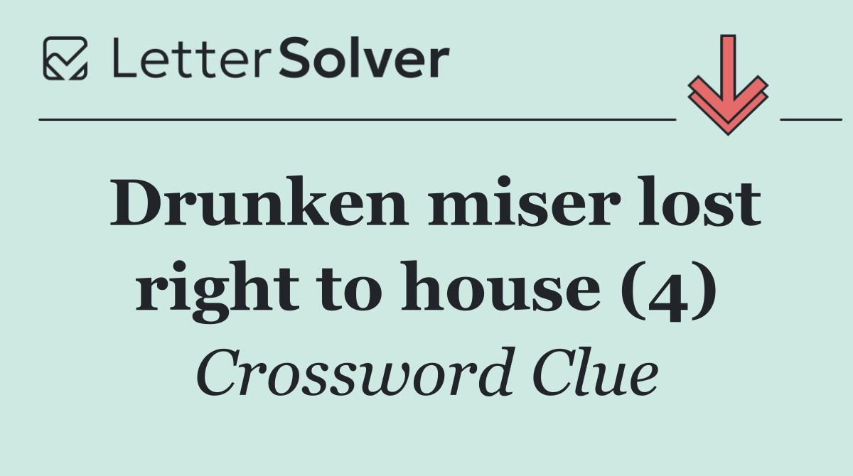 Drunken miser lost right to house (4)