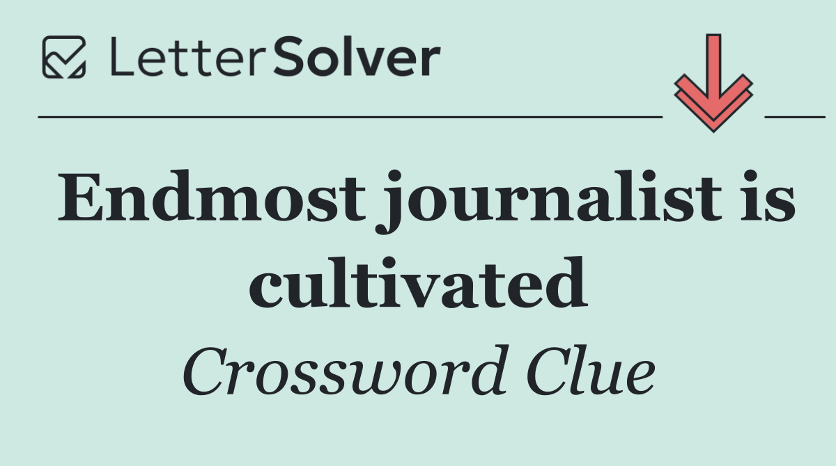Endmost journalist is cultivated