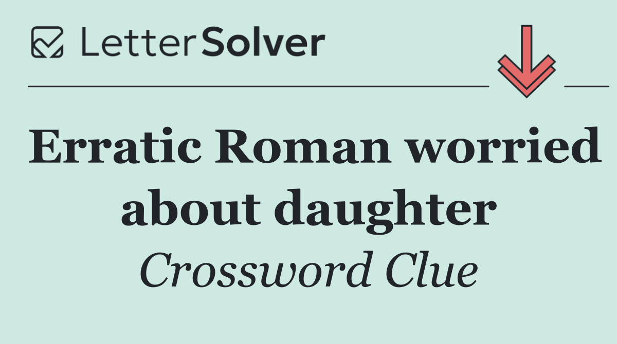Erratic Roman worried about daughter
