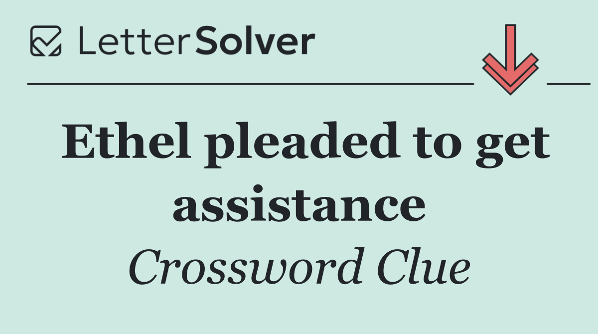 Ethel pleaded to get assistance