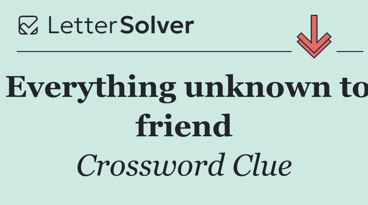 Everything unknown to friend