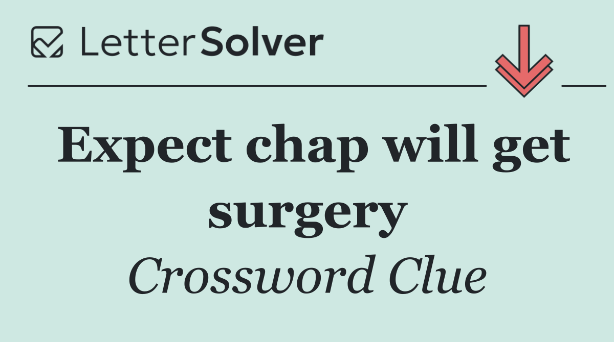 Expect chap will get surgery