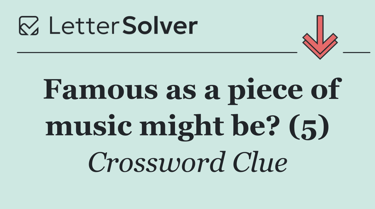 Famous as a piece of music might be? (5)