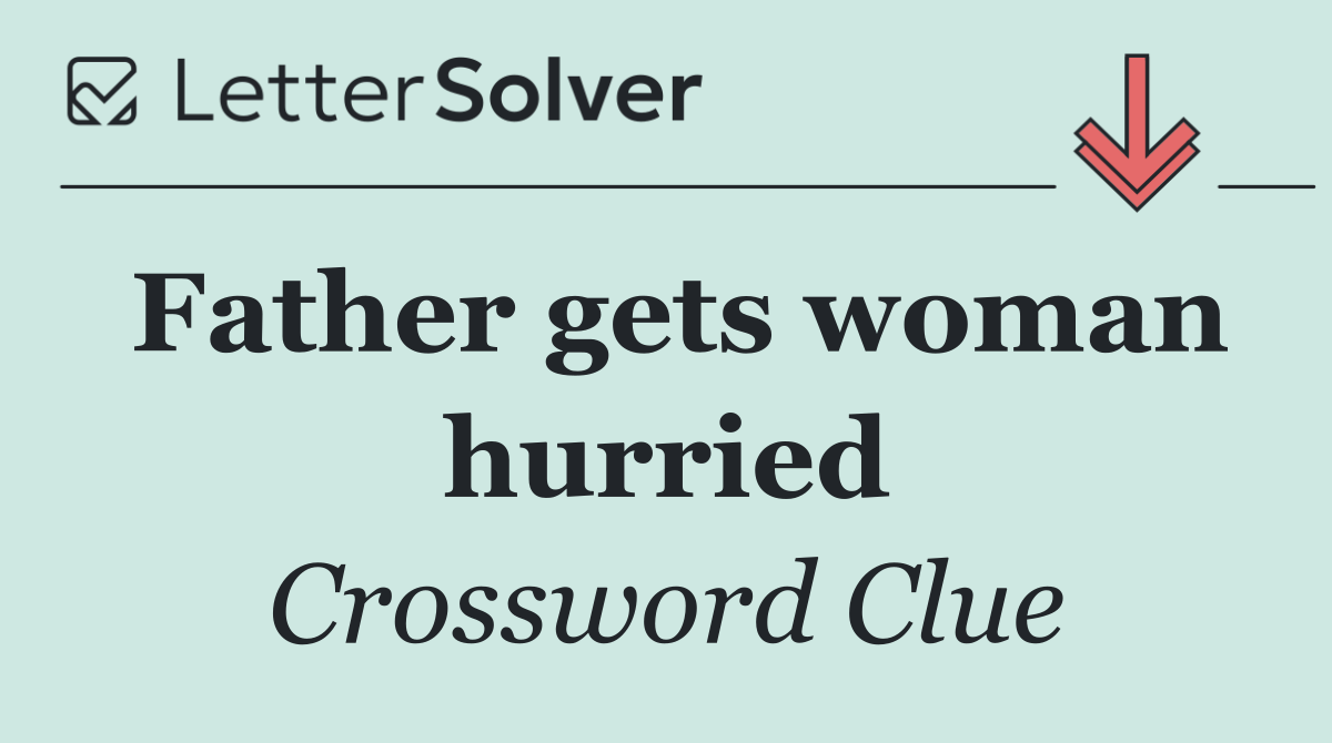 Father gets woman hurried
