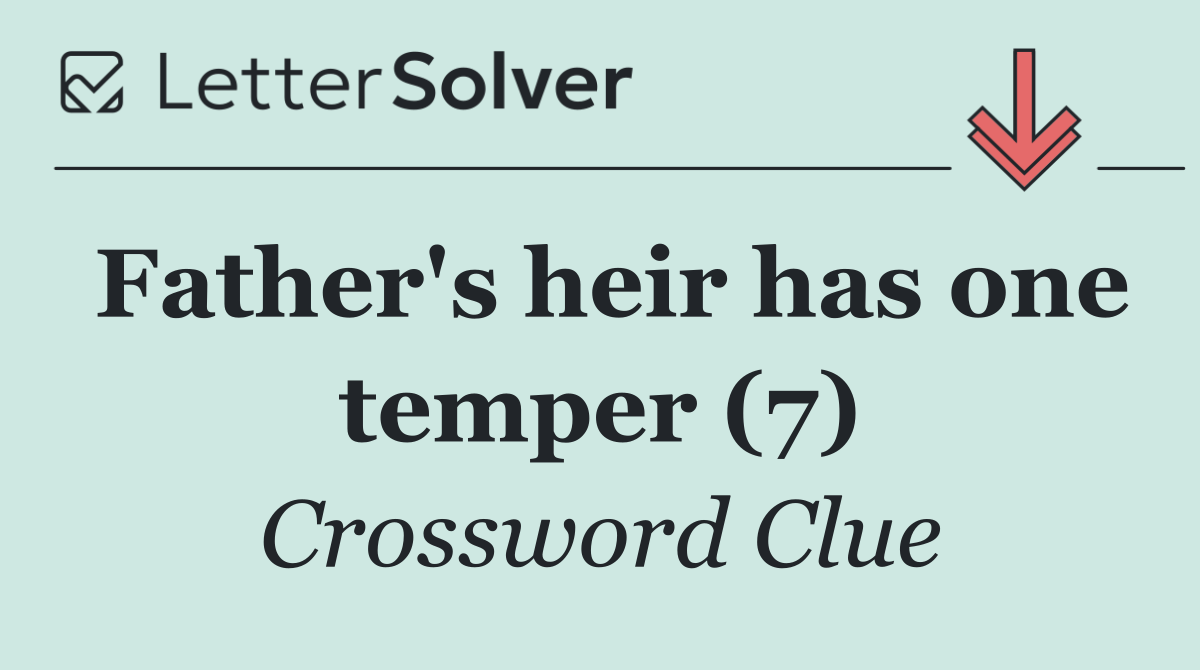 Father's heir has one temper (7)