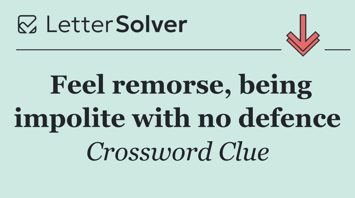 Feel remorse, being impolite with no defence