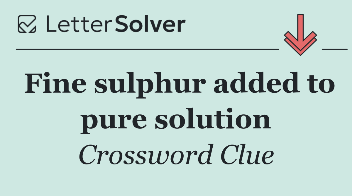 Fine sulphur added to pure solution