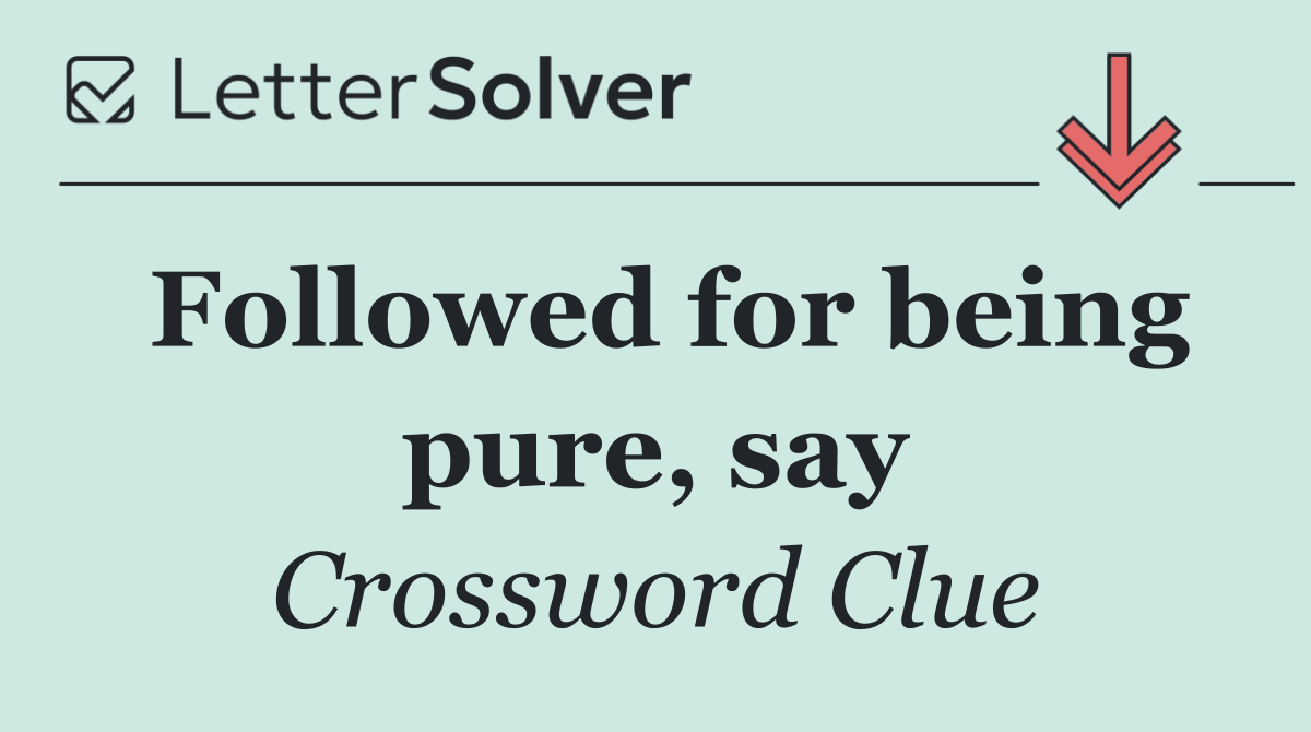 Followed for being pure, say