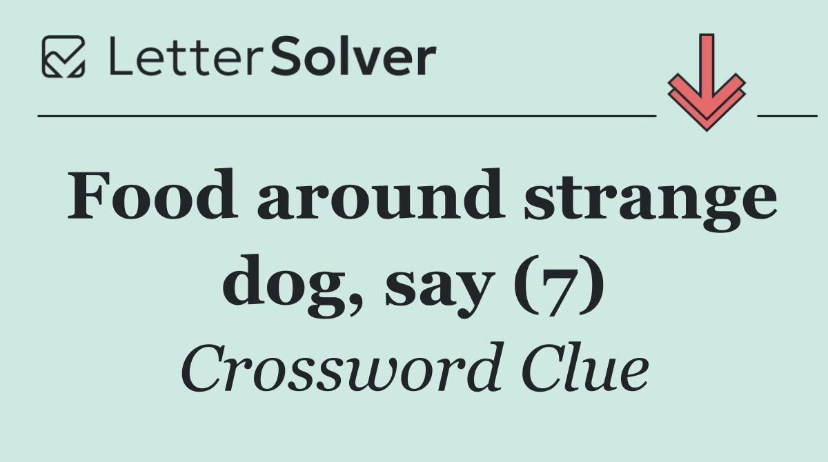 Food around strange dog, say (7)