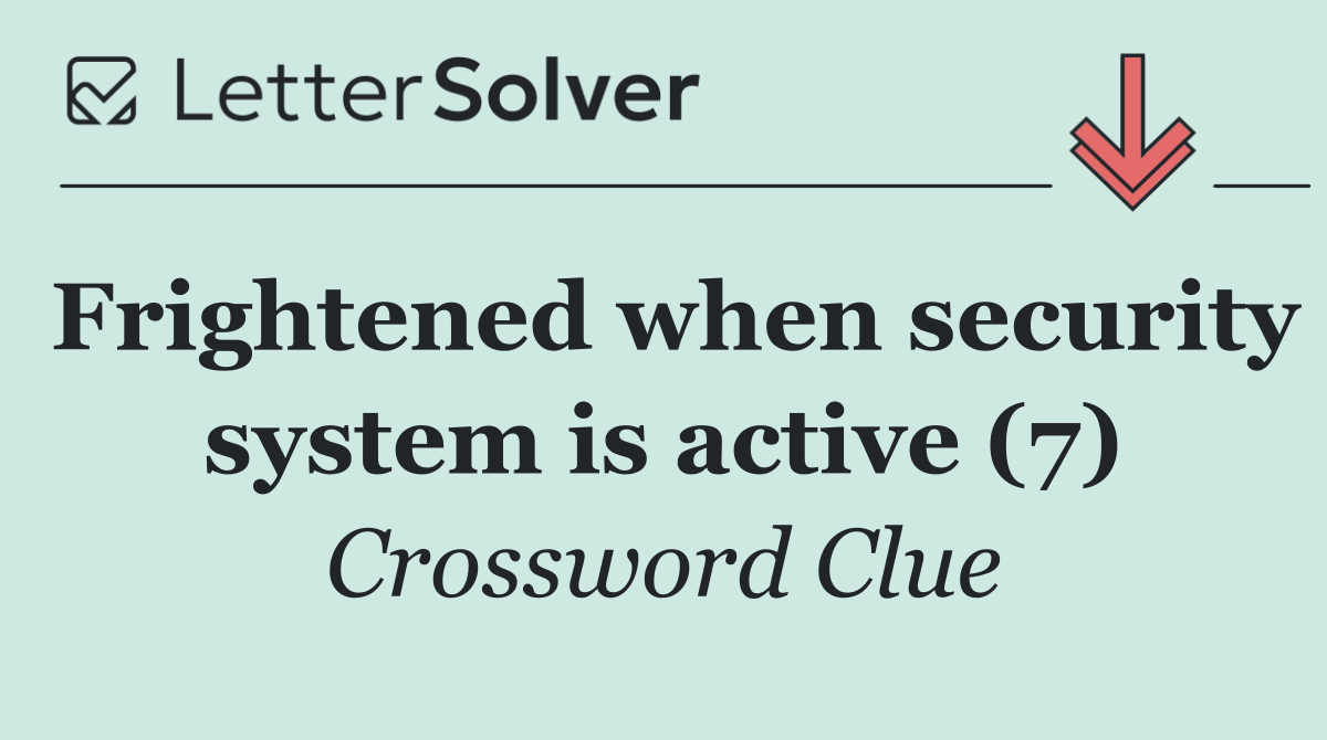 Frightened when security system is active (7)
