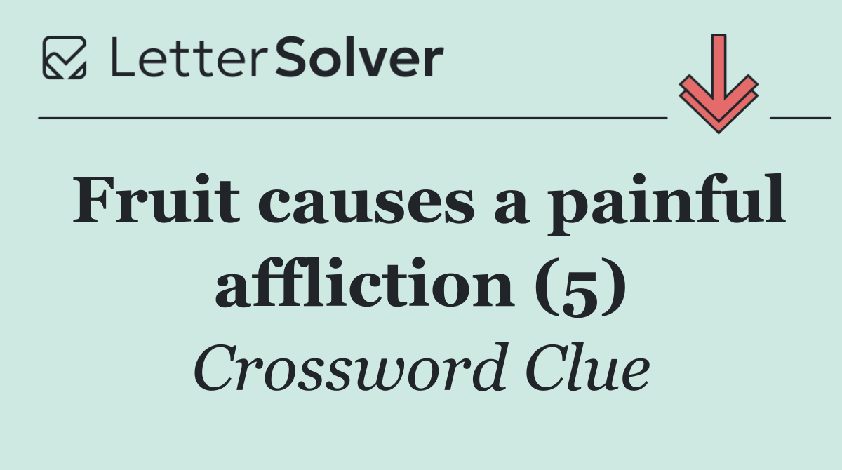 Fruit causes a painful affliction (5)