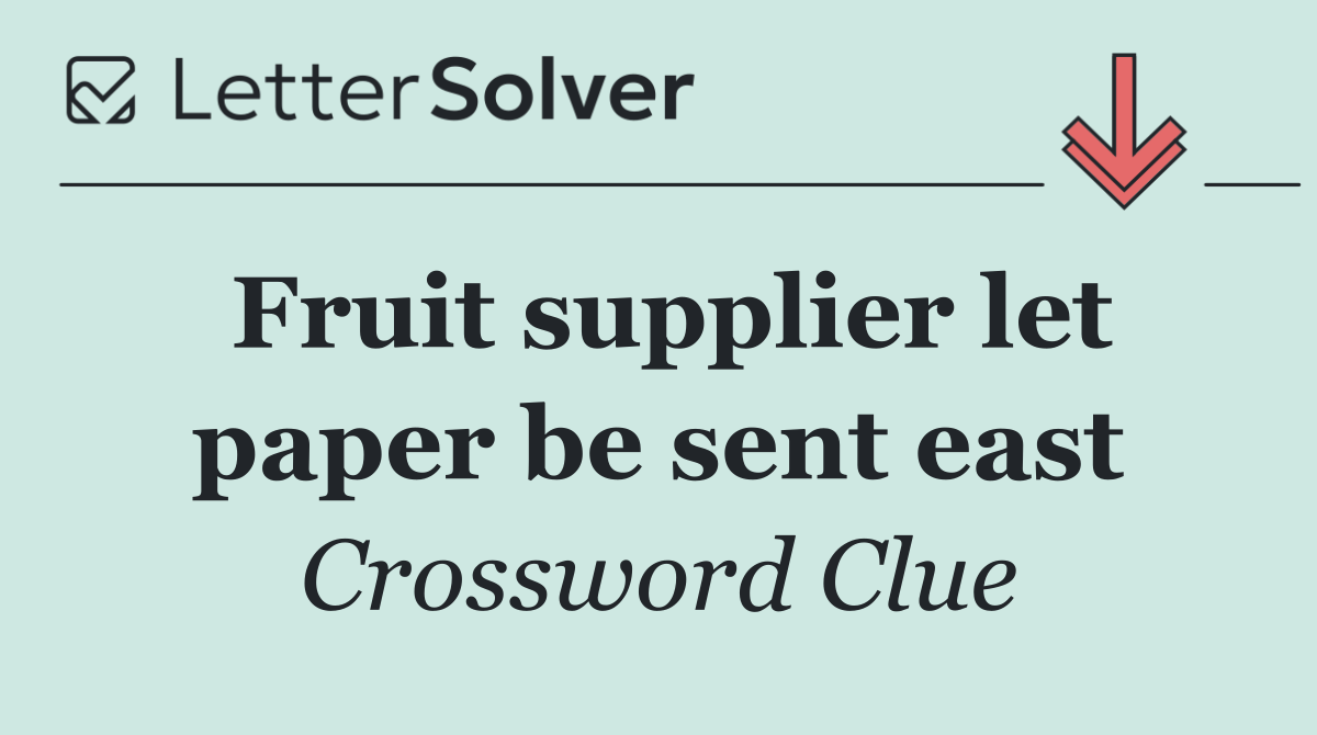 Fruit supplier let paper be sent east