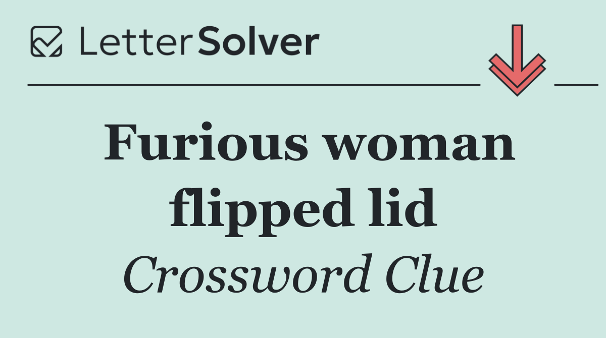 Furious woman flipped lid