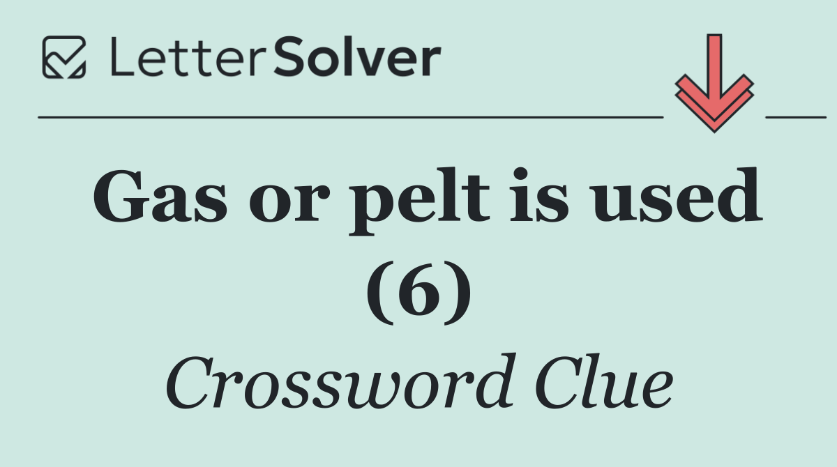 Gas or pelt is used (6)